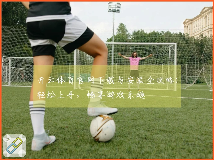 开云体育官网下载与安装全攻略：轻松上手，畅享游戏乐趣