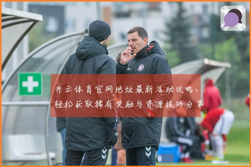 开云体育官网地址最新活动攻略，轻松获取稀有奖励与资源技巧分享
