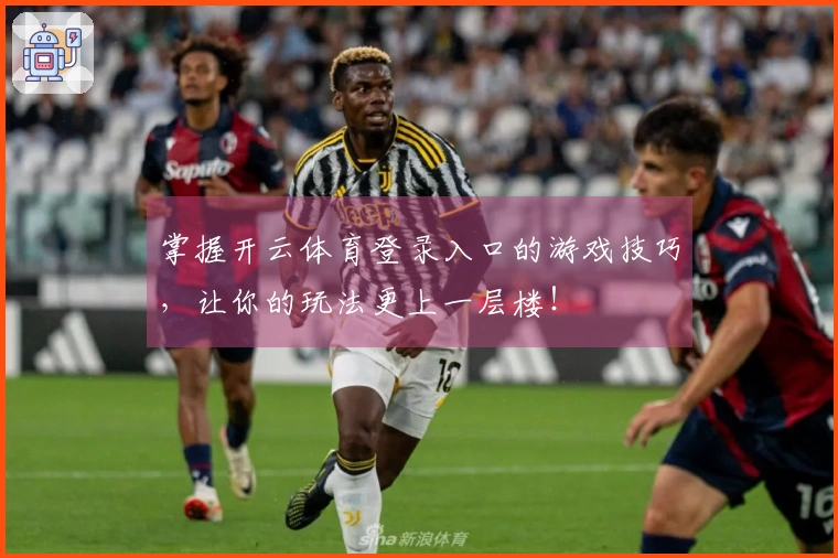 掌握开云体育登录入口的游戏技巧，让你的玩法更上一层楼！