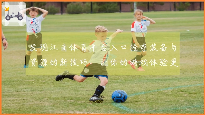 发现江南体育平台入口抢夺装备与资源的新技巧，让你的游戏体验更上一层楼！