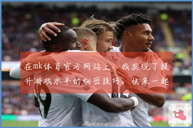 在mk体育官方网站上，我发现了提升游戏水平的秘密技巧，快来一起分享吧！