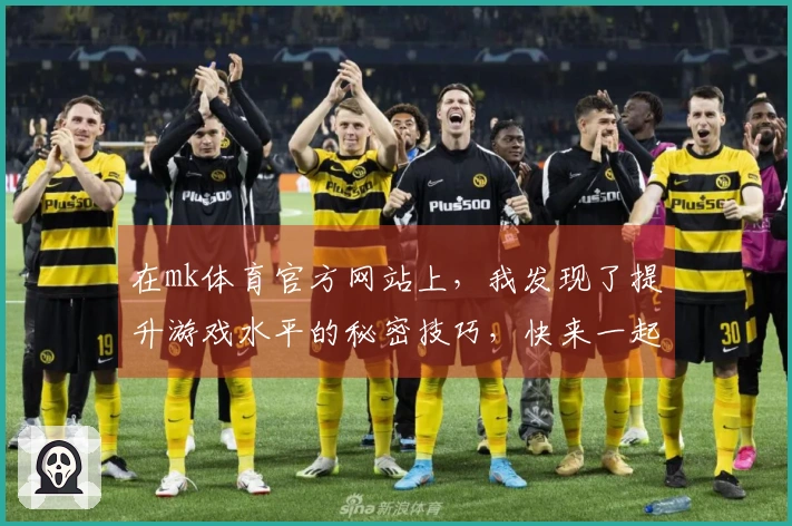 在mk体育官方网站上，我发现了提升游戏水平的秘密技巧，快来一起分享吧！