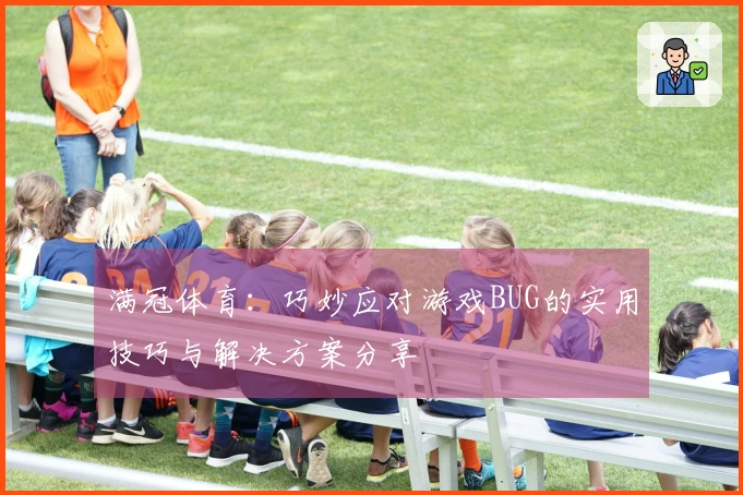 满冠体育：巧妙应对游戏BUG的实用技巧与解决方案分享