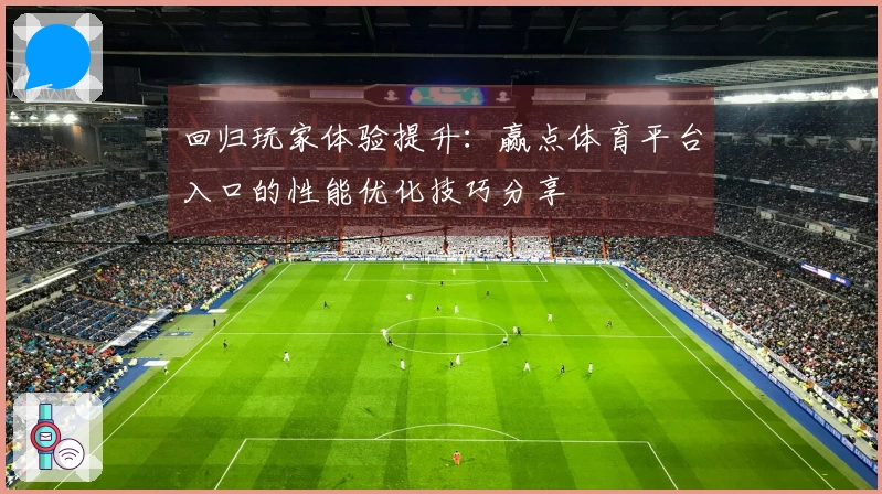 回归玩家体验提升：赢点体育平台入口的性能优化技巧分享
