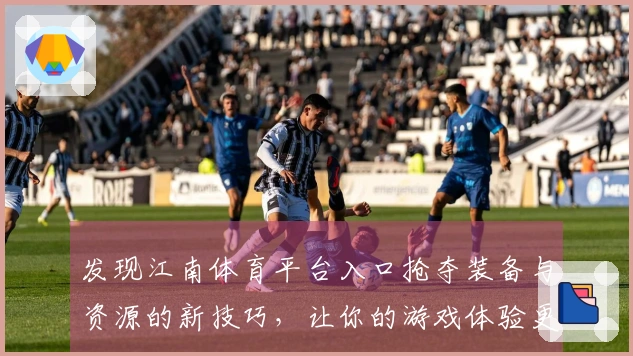 发现江南体育平台入口抢夺装备与资源的新技巧，让你的游戏体验更上一层楼！