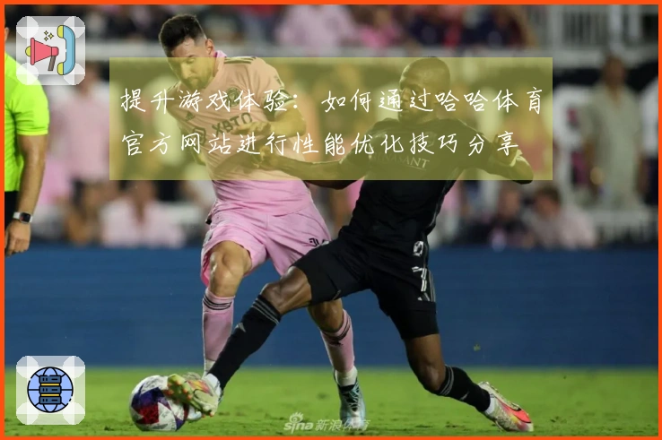 提升游戏体验：如何通过哈哈体育官方网站进行性能优化技巧分享
