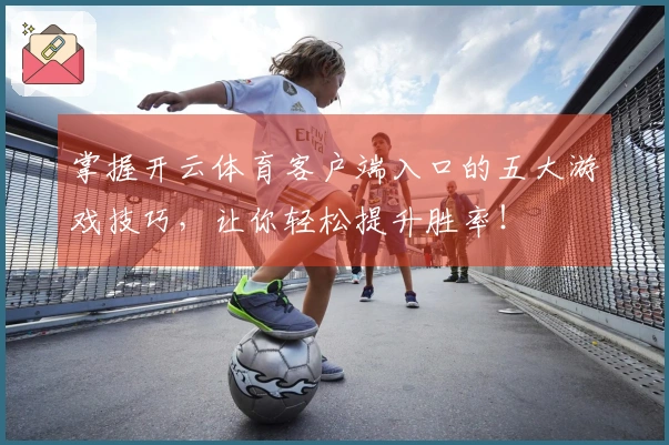 掌握开云体育客户端入口的五大游戏技巧，让你轻松提升胜率！
