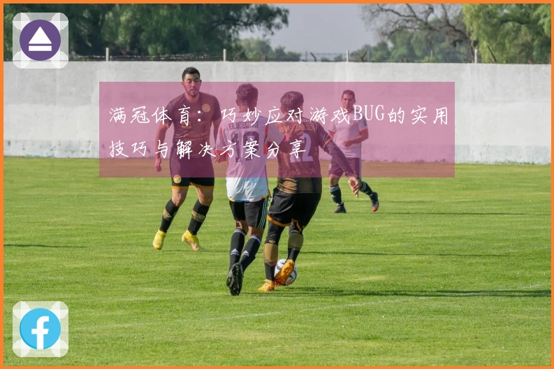 满冠体育：巧妙应对游戏BUG的实用技巧与解决方案分享