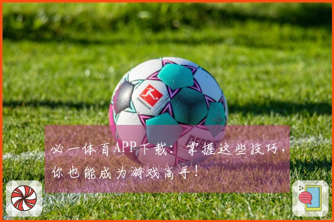必一体育APP下载：掌握这些技巧，你也能成为游戏高手！